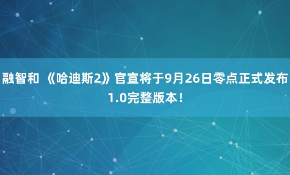 融智和 《哈迪斯2》官宣将于9月26日零点正式发布1.0完整版本！