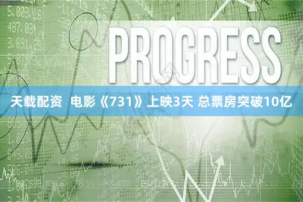 天载配资  电影《731》上映3天 总票房突破10亿
