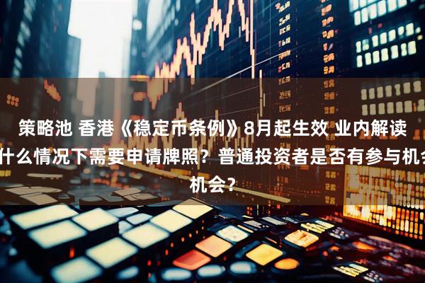 策略池 香港《稳定币条例》8月起生效 业内解读：什么情况下需要申请牌照？普通投资者是否有参与机会？