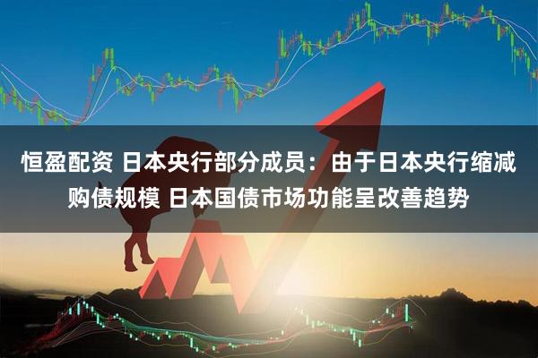 恒盈配资 日本央行部分成员：由于日本央行缩减购债规模 日本国债市场功能呈改善趋势